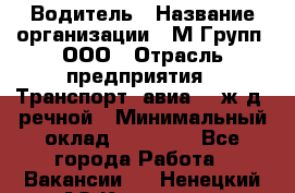 Водитель › Название организации ­ М Групп, ООО › Отрасль предприятия ­ Транспорт, авиа- , ж/д, речной › Минимальный оклад ­ 27 000 - Все города Работа » Вакансии   . Ненецкий АО,Каменка д.